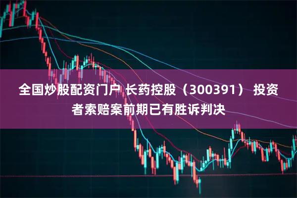 全国炒股配资门户 长药控股（300391） 投资者索赔案前期已有胜诉判决