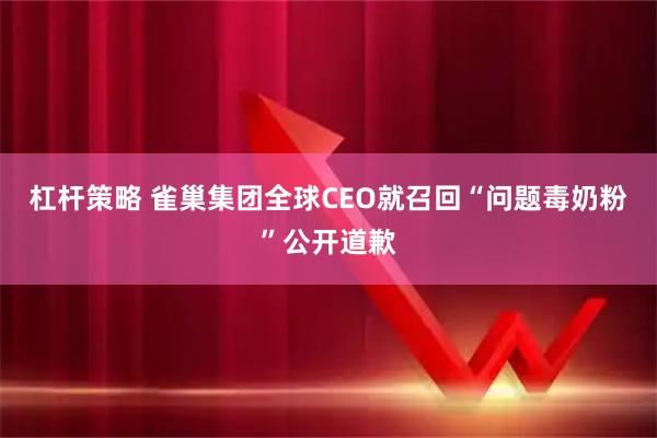 杠杆策略 雀巢集团全球CEO就召回“问题毒奶粉”公开道歉