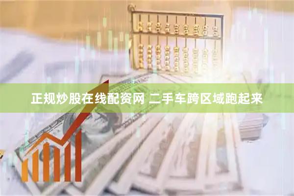 正规炒股在线配资网 二手车跨区域跑起来