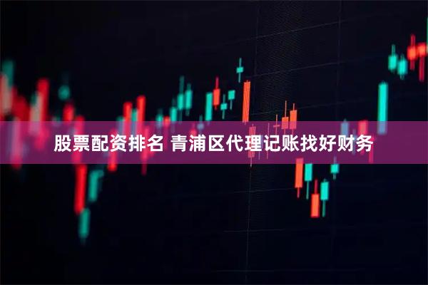 股票配资排名 青浦区代理记账找好财务