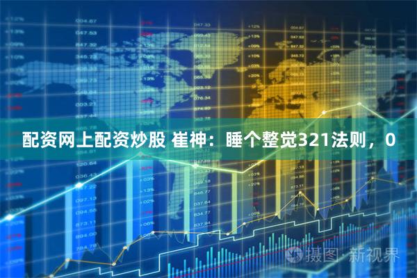 配资网上配资炒股 崔神：睡个整觉321法则，0
