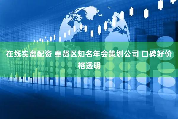 在线实盘配资 奉贤区知名年会策划公司 口碑好价格透明