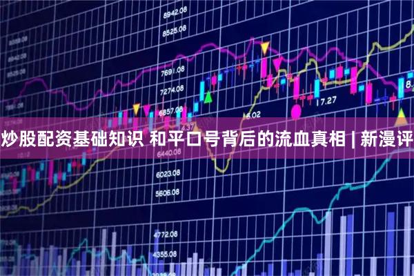 炒股配资基础知识 和平口号背后的流血真相 | 新漫评