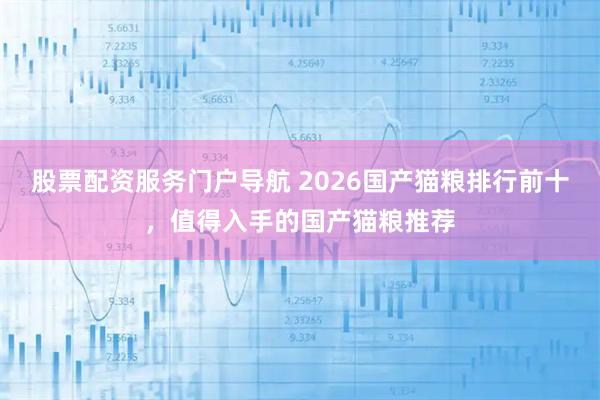 股票配资服务门户导航 2026国产猫粮排行前十，值得入手的国产猫粮推荐