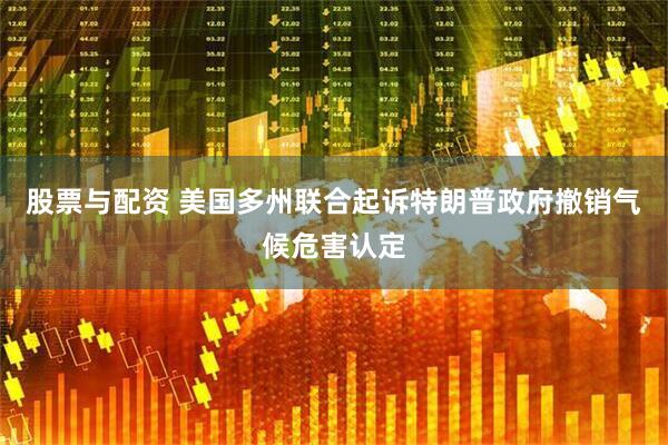 股票与配资 美国多州联合起诉特朗普政府撤销气候危害认定