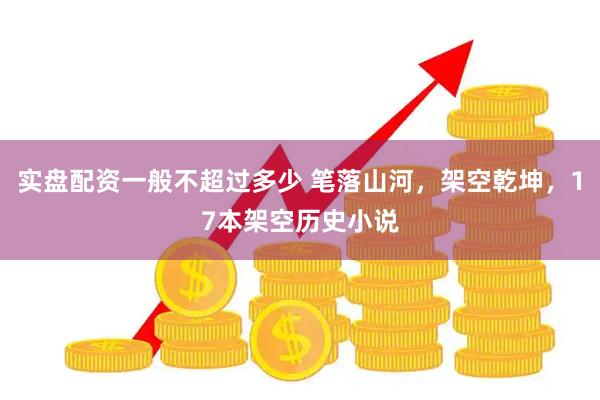 实盘配资一般不超过多少 笔落山河，架空乾坤，17本架空历史小说