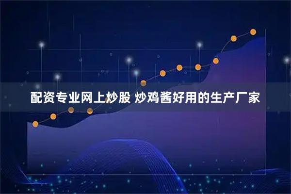 配资专业网上炒股 炒鸡酱好用的生产厂家